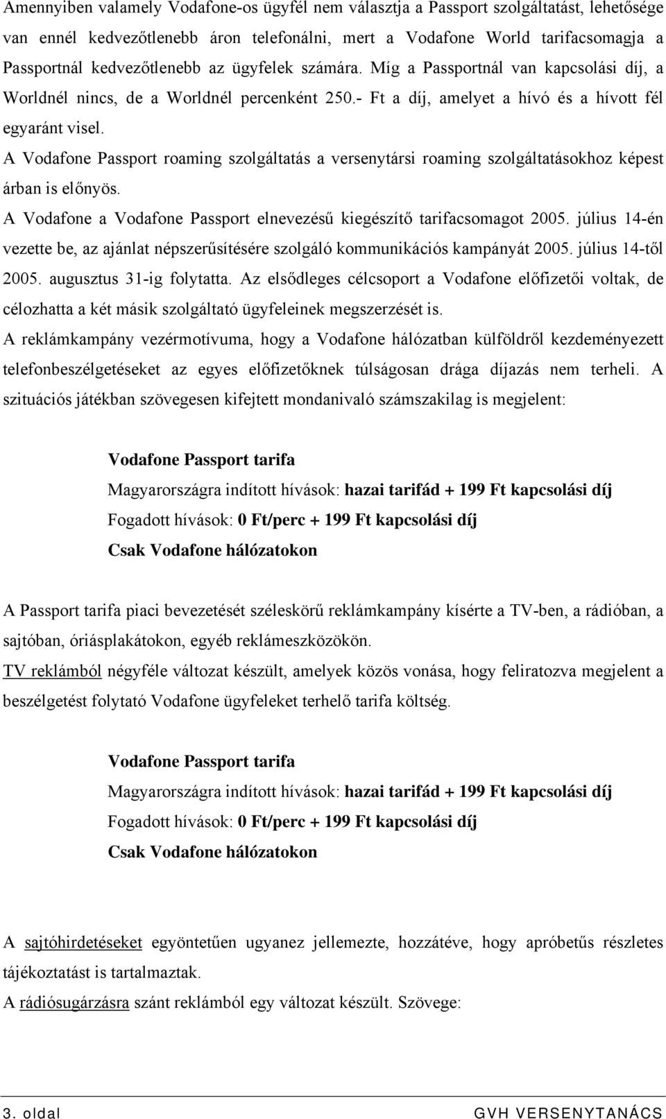 A Vodafone Passport roaming szolgáltatás a versenytársi roaming szolgáltatásokhoz képest árban is előnyös. A Vodafone a Vodafone Passport elnevezésű kiegészítő tarifacsomagot 2005.