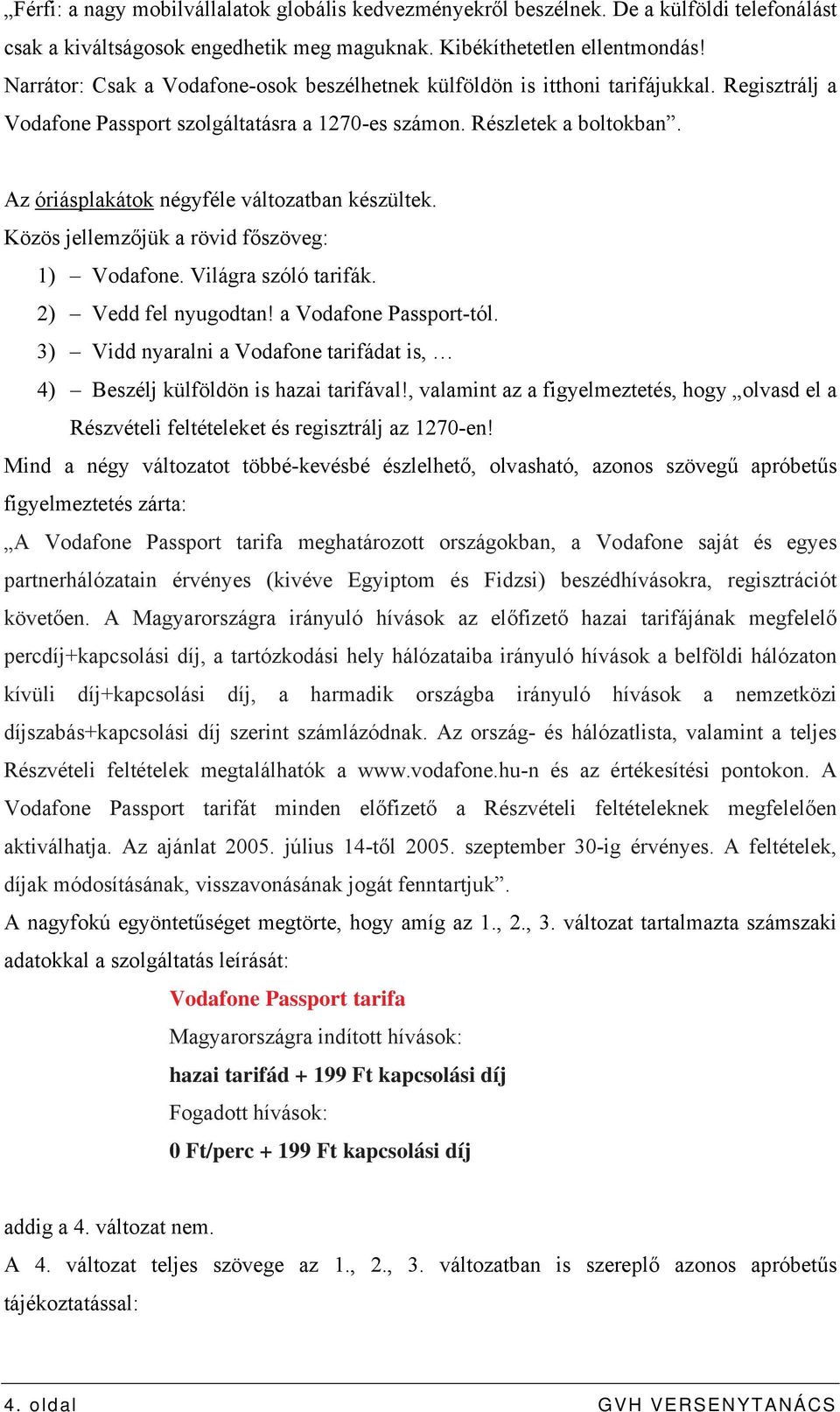 Az óriásplakátok négyféle változatban készültek. Közös jellemzőjük a rövid főszöveg: 1) Vodafone. Világra szóló tarifák. 2) Vedd fel nyugodtan! a Vodafone Passport-tól.