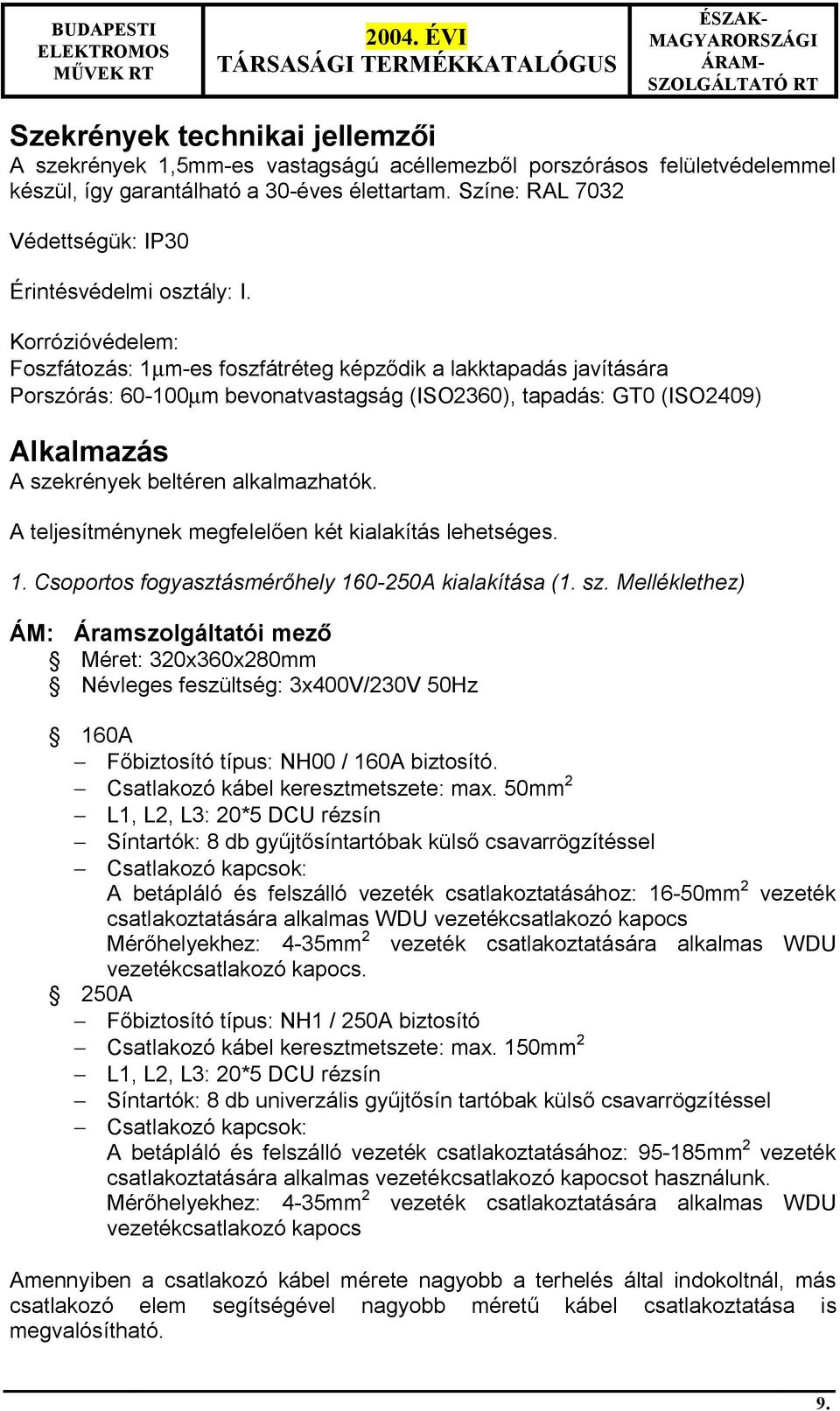 Korrózióvédelem: Foszfátozás: 1µm-es foszfátréteg képz dik a lakktapadás javítására Porszórás: 60-100µm bevonatvastagság (ISO2360), tapadás: GT0 (ISO2409) Alkalmazás A szekrények beltéren