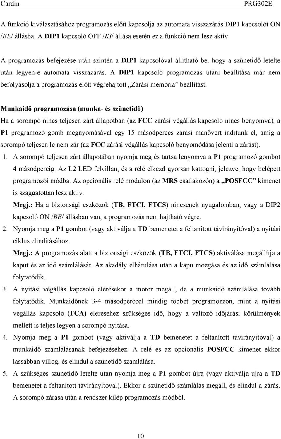 A DIP1 kapcsoló programozás utáni beállítása már nem befolyásolja a programozás előtt végrehajtott Zárási memória beállítást.