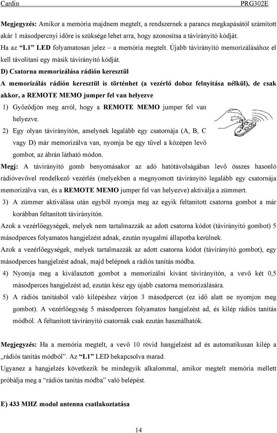 D) Csatorna memorizálása rádión keresztül A memorizálás rádión keresztül is történhet (a vezérlő doboz felnyitása nélkül), de csak akkor, a REMOTE MEMO jumper fel van helyezve 1) Győződjön meg arról,