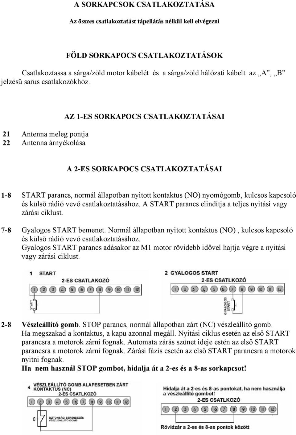 21 Antenna meleg pontja 22 Antenna árnyékolása AZ 1-ES SORKAPOCS CSATLAKOZTATÁSAI A 2-ES SORKAPOCS CSATLAKOZTATÁSAI 1-8 7-8 START parancs, normál állapotban nyitott kontaktus (NO) nyomógomb, kulcsos