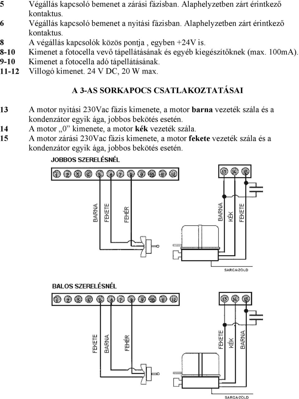 A 3-AS SORKAPOCS CSATLAKOZTATÁSAI 13 A motor nyitási 230Vac fázis kimenete, a motor barna vezeték szála és a kondenzátor egyik ága, jobbos bekötés esetén.