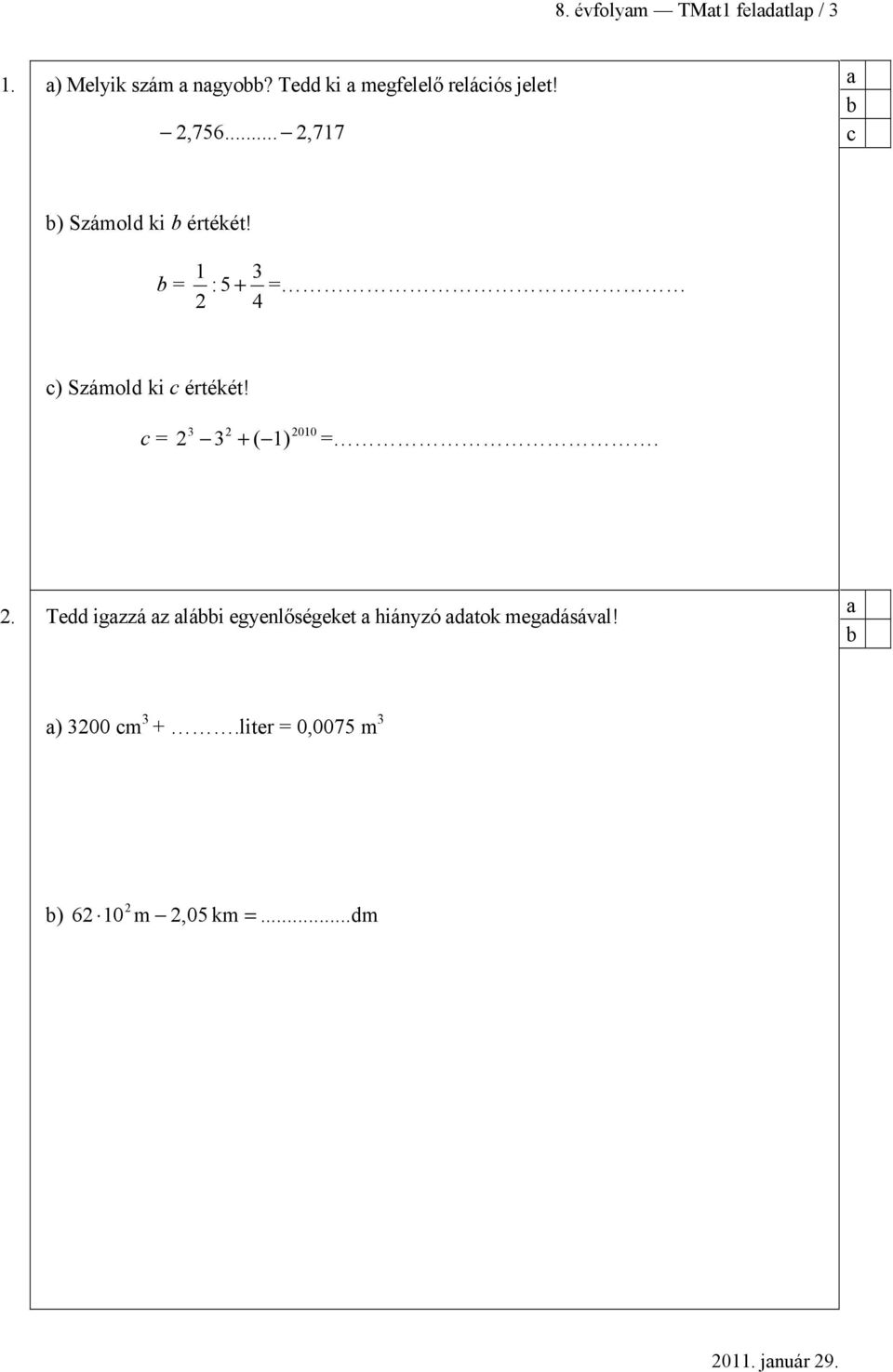 = 1 3 : 5 + = 2 4 ) Számold ki értékét! = 3 2 2 3 + ( 1) 2010 =. 2. Tedd igzzá z lái egyenlőségeket hiányzó dtok megdásávl!