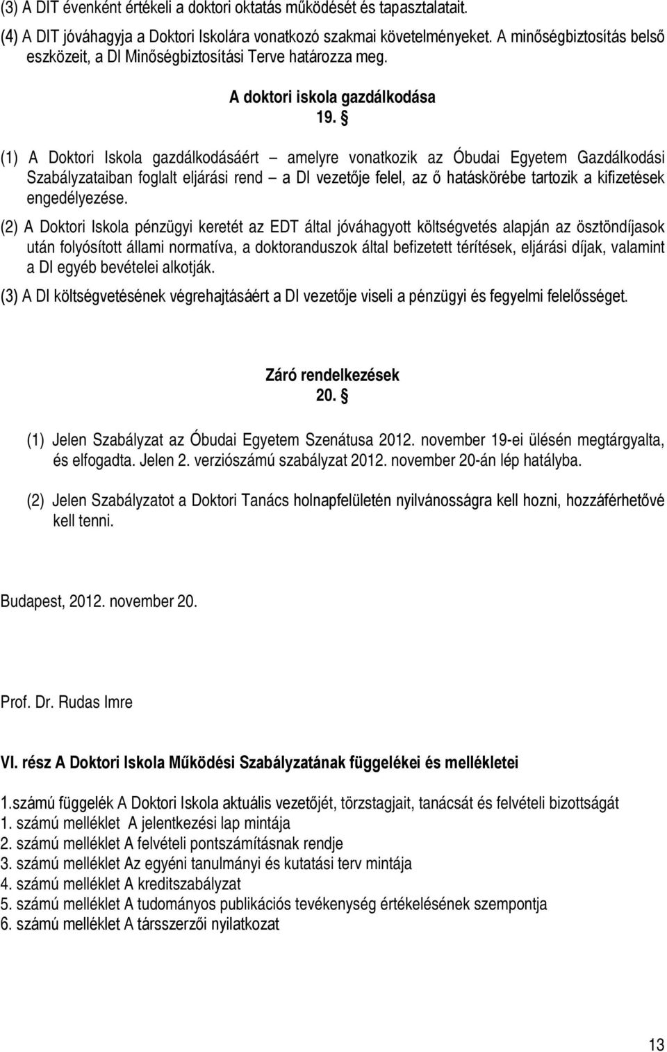 (1) A Doktori Iskola gazdálkodásáért amelyre vonatkozik az Óbudai Egyetem Gazdálkodási Szabályzataiban foglalt eljárási rend a DI vezetője felel, az ő hatáskörébe tartozik a kifizetések engedélyezése.