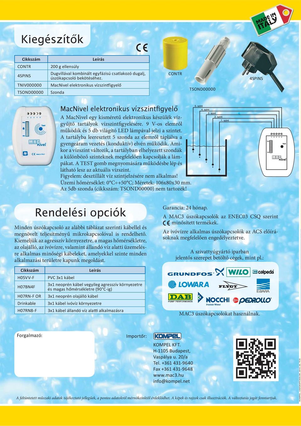 9 V-os elemről működik és 5 db világító LED lámpával jelzi a szintet. A tartályba leeresztett 5 szonda az elemről táplálva a gyengeáram vezetés (konduktív) elvén működik.