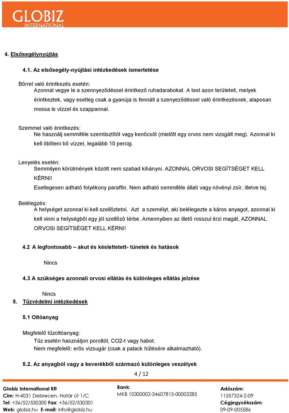 Szemmel való érintkezés: Ne használj semmiféle szemtisztítót vagy kenőcsöt (mielőtt egy orvos nem vizsgált meg). Azonnal ki kell öblíteni bő vízzel, legalább 10 percig.