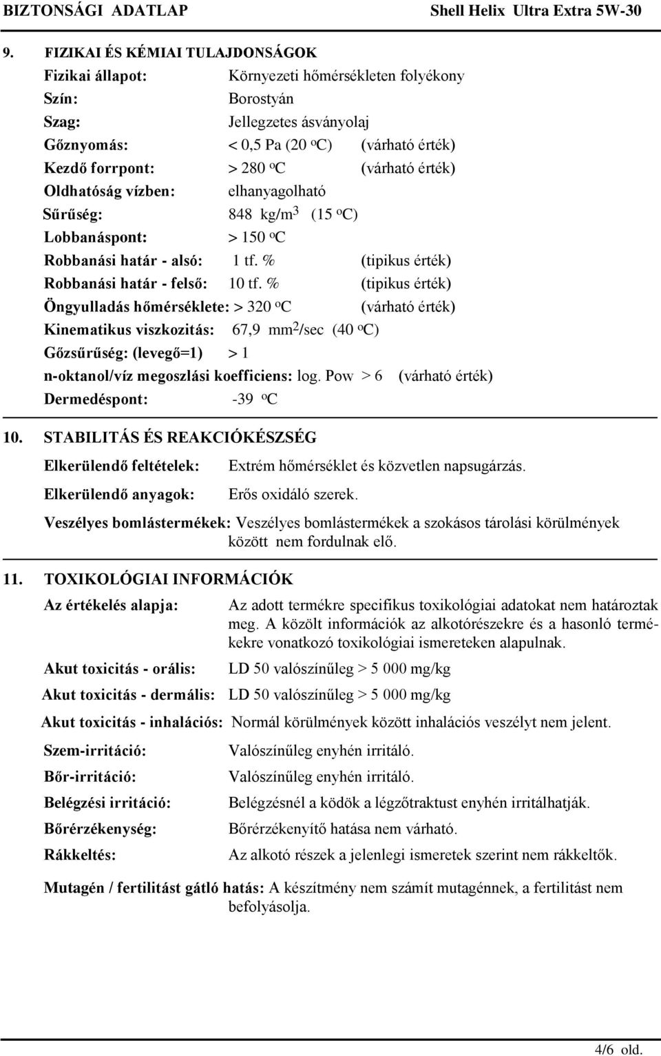 % (tipikus érték) Öngyulladás hőmérséklete: > 320 o C Kinematikus viszkozitás: 67,9 mm 2 /sec (40 o C) Gőzsűrűség: (levegő=1) > 1 (várható érték) n-oktanol/víz megoszlási koefficiens: log.