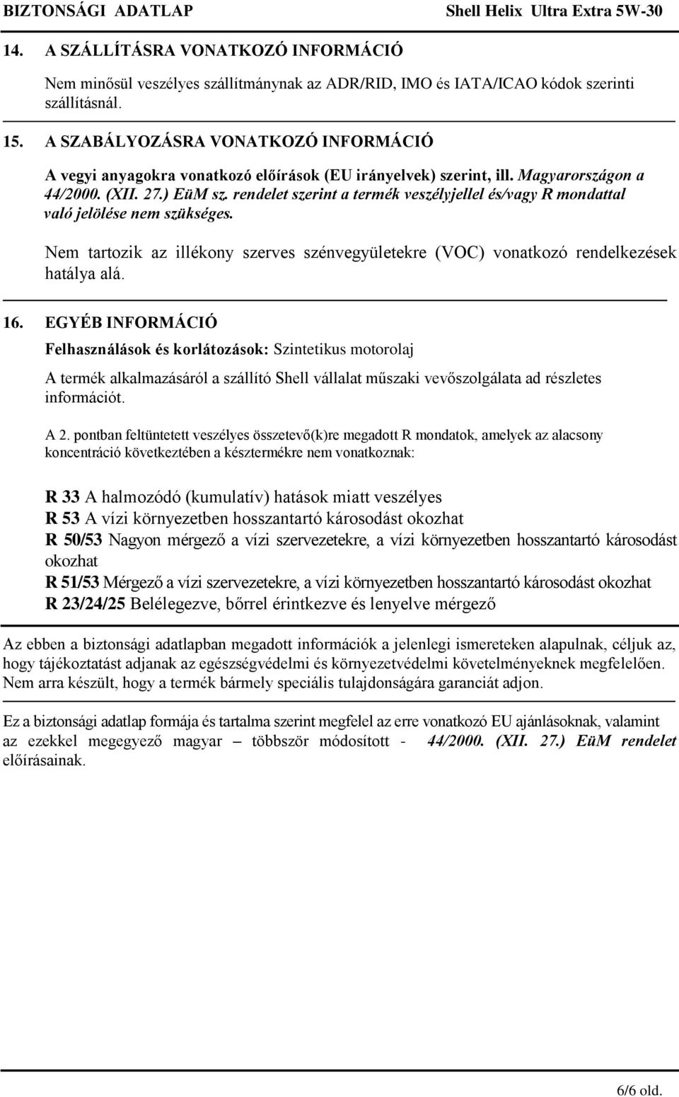 rendelet szerint a termék veszélyjellel és/vagy R mondattal való jelölése nem szükséges. Nem tartozik az illékony szerves szénvegyületekre (VOC) vonatkozó rendelkezések hatálya alá. 16.