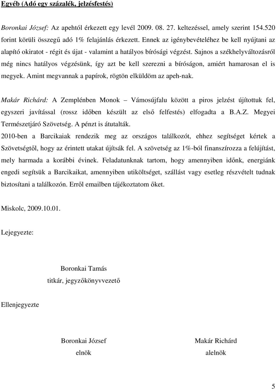 Sajnos a székhelyváltozásról még nincs hatályos végzésünk, így azt be kell szerezni a bíróságon, amiért hamarosan el is megyek. Amint megvannak a papírok, rögtön elküldöm az apeh-nak.