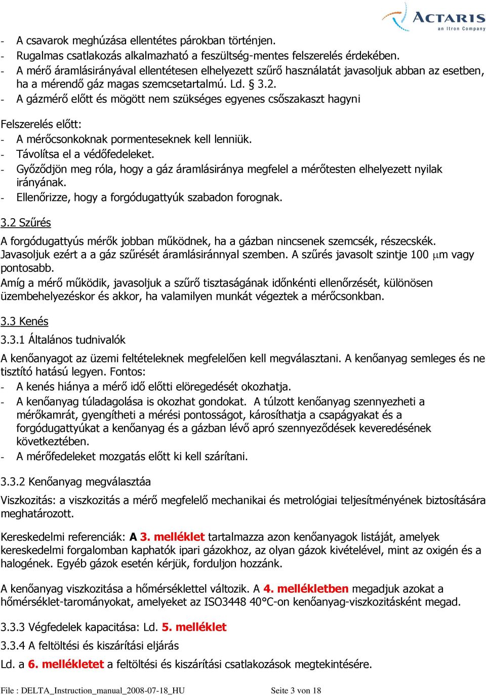 - A gázmérő előtt és mögött nem szükséges egyenes csőszakaszt hagyni elszerelés előtt: - A mérőcsonkoknak pormenteseknek kell lenniük. - Távolítsa el a védőfedeleket.