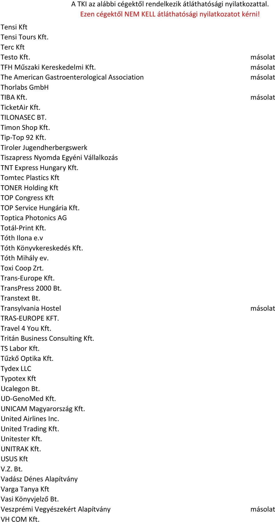 Toptica Photonics AG Totál-Print Kft. Tóth Ilona e.v Tóth Könyvkereskedés Kft. Tóth Mihály ev. Toxi Coop Zrt. Trans-Europe Kft. TransPress 2000 Bt. Transtext Bt. Transylvania Hostel TRAS-EUROPE KFT.