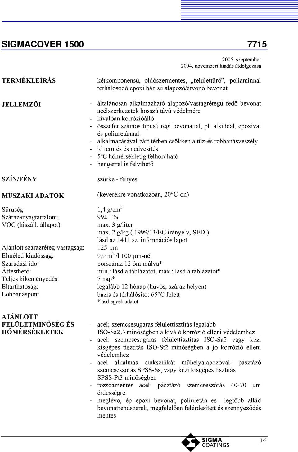 alkalmazható alapozó/vastagrétegű fedő bevonat acélszerkezetek hosszú távú védelmére - kiválóan korrózióálló - összefér számos típusú régi bevonattal, pl. alkiddal, epoxival és poliuretánnal.