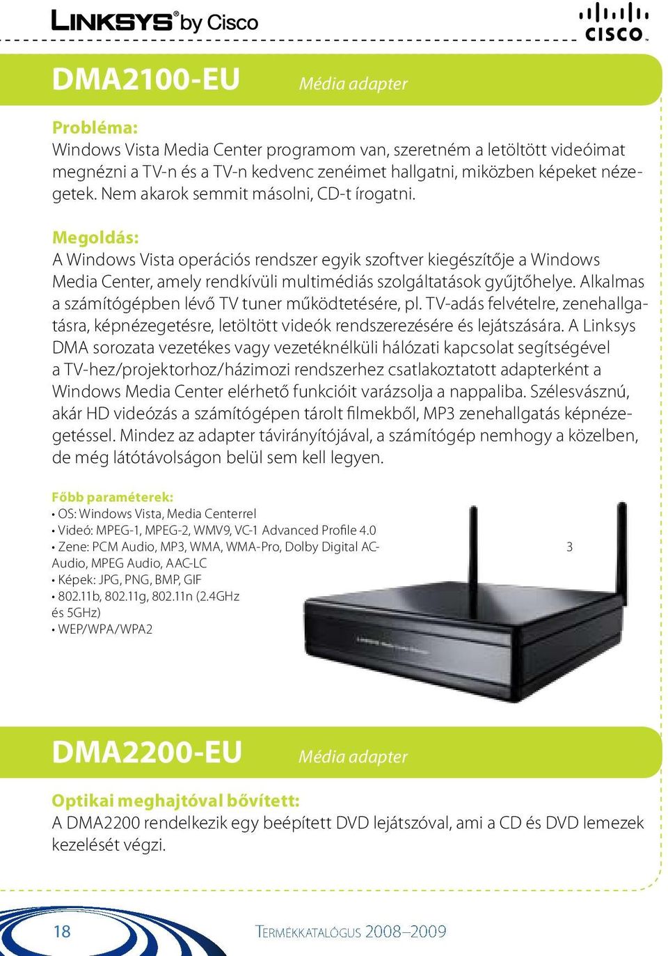 Alkalmas a számítógépben lévő TV tuner működtetésére, pl. TV-adás felvételre, zenehallgatásra, képnézegetésre, letöltött videók rendszerezésére és lejátszására.