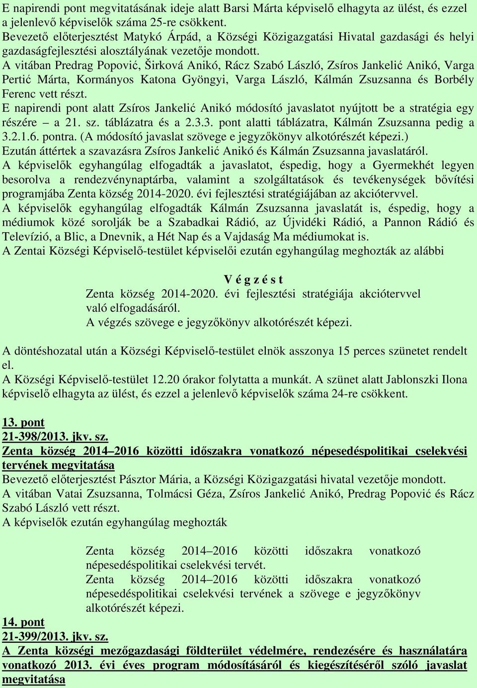 A vitában Predrag Popović, Širková Anikó, Rácz Szabó László, Zsíros Jankelić Anikó, Varga Pertić Márta, Kormányos Katona Gyöngyi, Varga László, Kálmán Zsuzsanna és Borbély Ferenc vett részt.