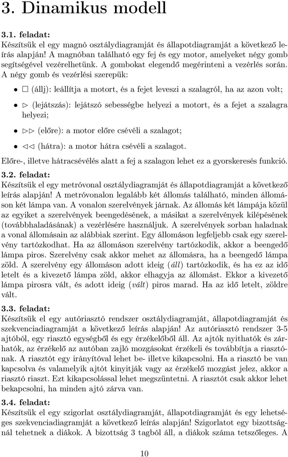 A négy gomb és vezérlési szerepük: (állj): leállítja a motort, és a fejet leveszi a szalagról, ha az azon volt; (lejátszás): lejátszó sebességbe helyezi a motort, és a fejet a szalagra helyezi;