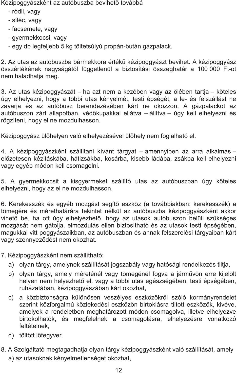 Az utas kézipoggyászát ha azt nem a kezében vagy az ölében tartja köteles úgy elhelyezni, hogy a többi utas kényelmét, testi épségét, a le- és felszállást ne zavarja és az autóbusz berendezésében