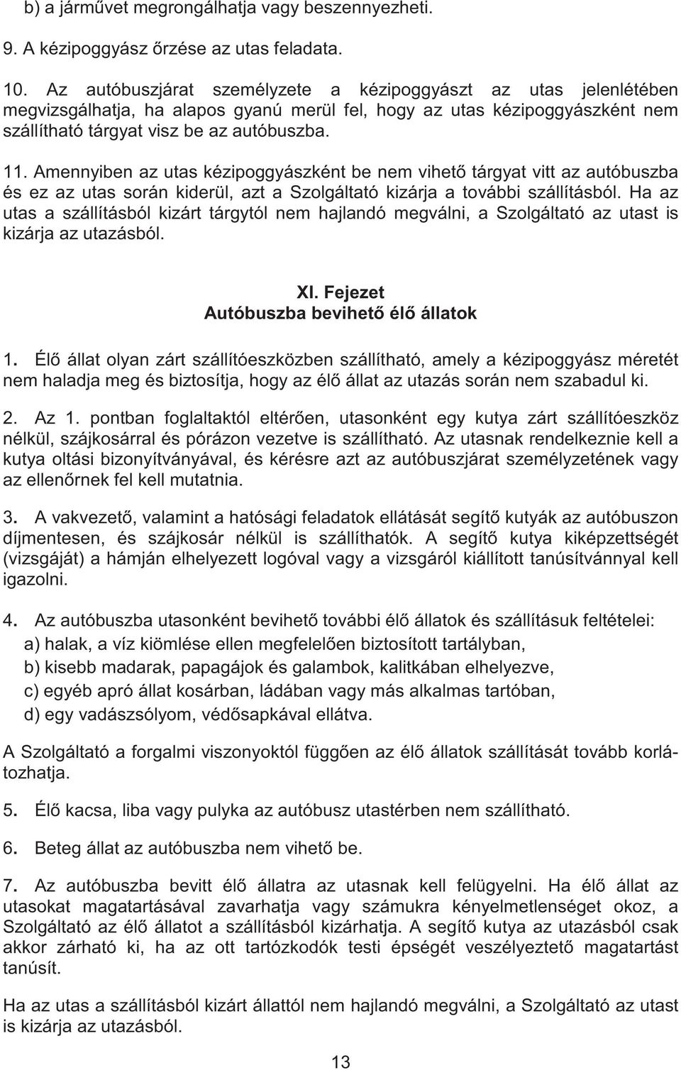 Amennyiben az utas kézipoggyászként be nem vihet tárgyat vitt az autóbuszba és ez az utas során kiderül, azt a Szolgáltató kizárja a további szállításból.