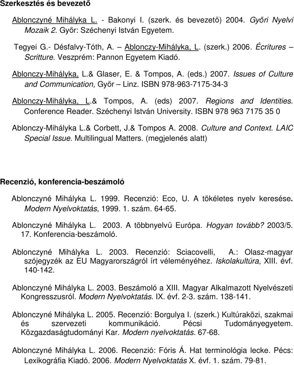 ISBN 978-963-7175-34-3 Ablonczy-Mihályka, L.& Tompos, A. (eds) 2007. Regions and Identities. Conference Reader. Széchenyi István University. ISBN 978 963 7175 35 0 Ablonczy-Mihályka L.& Corbett, J.