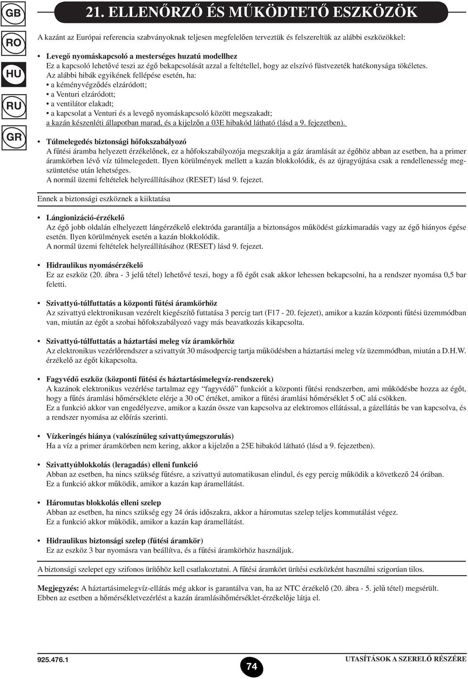 Az alábbi hibák egyikének fellépése esetén, ha: a kéményvégződés elzáródott; a Venturi elzáródott; a ventilátor elakadt; a kapcsolat a Venturi és a levegő nyomáskapcsoló között megszakadt; a kazán