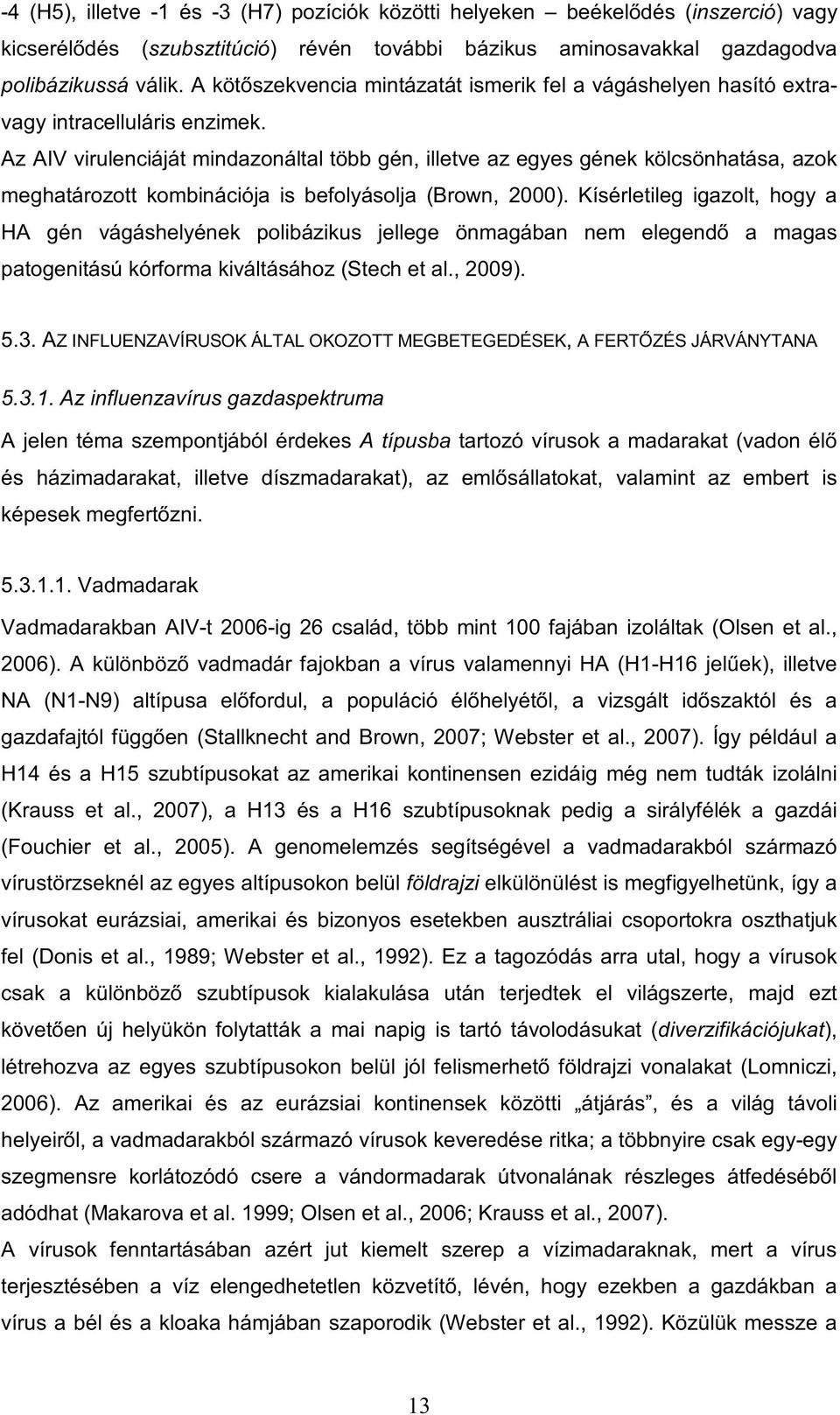 Az AIV virulenciáját mindazonáltal több gén, illetve az egyes gének kölcsönhatása, azok meghatározott kombinációja is befolyásolja (Brown, 2000).
