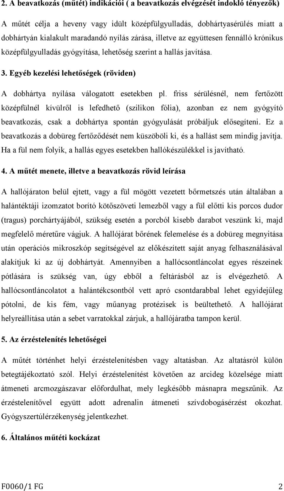 friss sérülésnél, nem fertőzött középfülnél kívülről is lefedhető (szilikon fólia), azonban ez nem gyógyító beavatkozás, csak a dobhártya spontán gyógyulását próbáljuk elősegíteni.