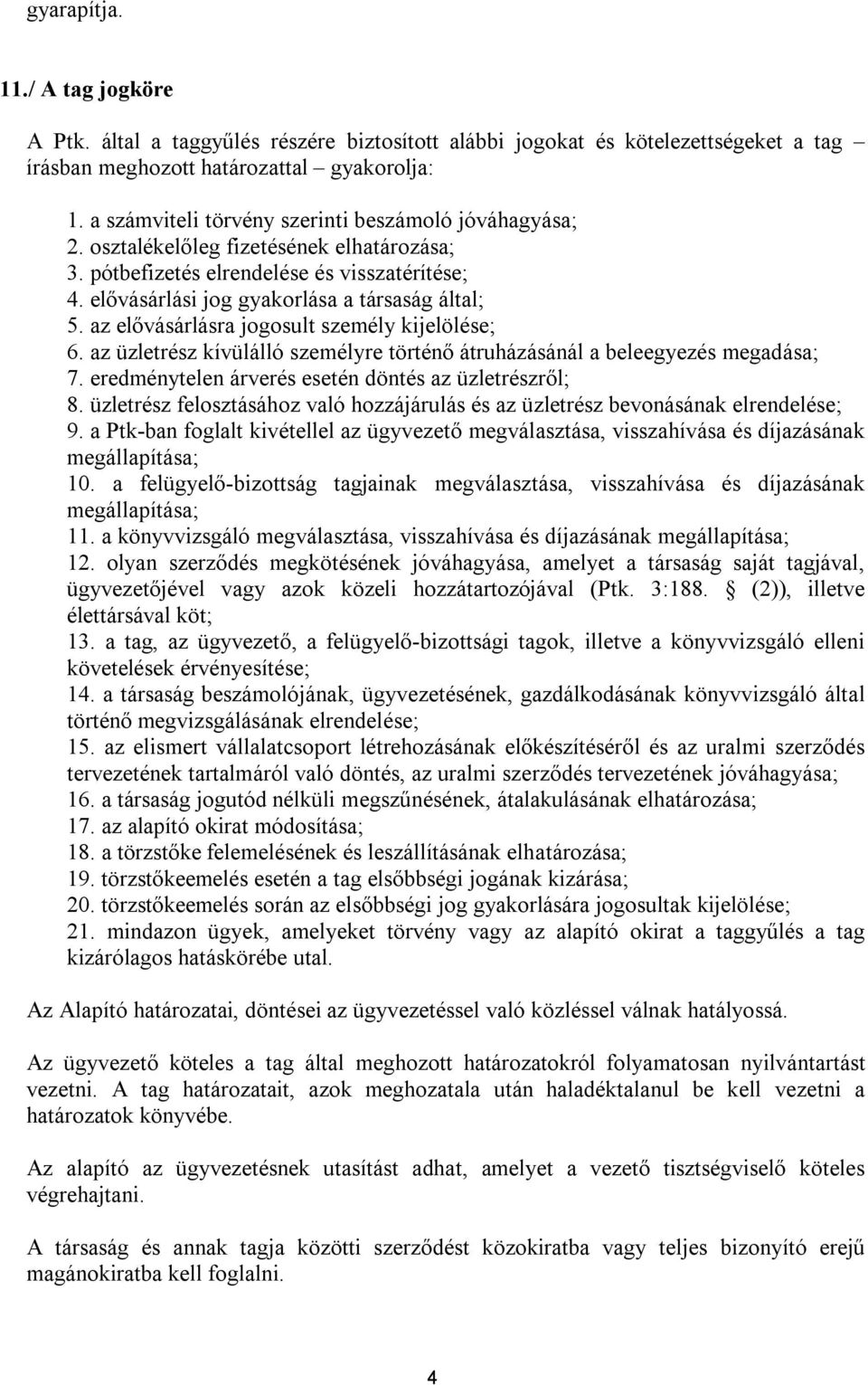 az elővásárlásra jogosult személy kijelölése; 6. az üzletrész kívülálló személyre történő átruházásánál a beleegyezés megadása; 7. eredménytelen árverés esetén döntés az üzletrészről; 8.