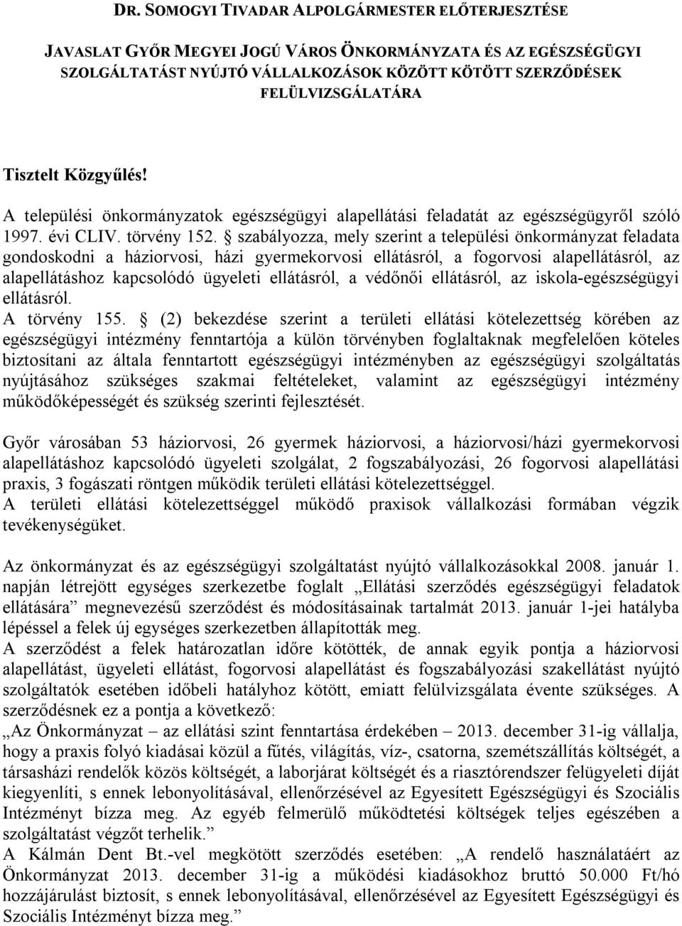 szabályozza, mely szerint a települési önkormányzat feladata gondoskodni a háziorvosi, házi gyermekorvosi ellátásról, a fogorvosi alapellátásról, az alapellátáshoz kapcsolódó ügyeleti ellátásról, a