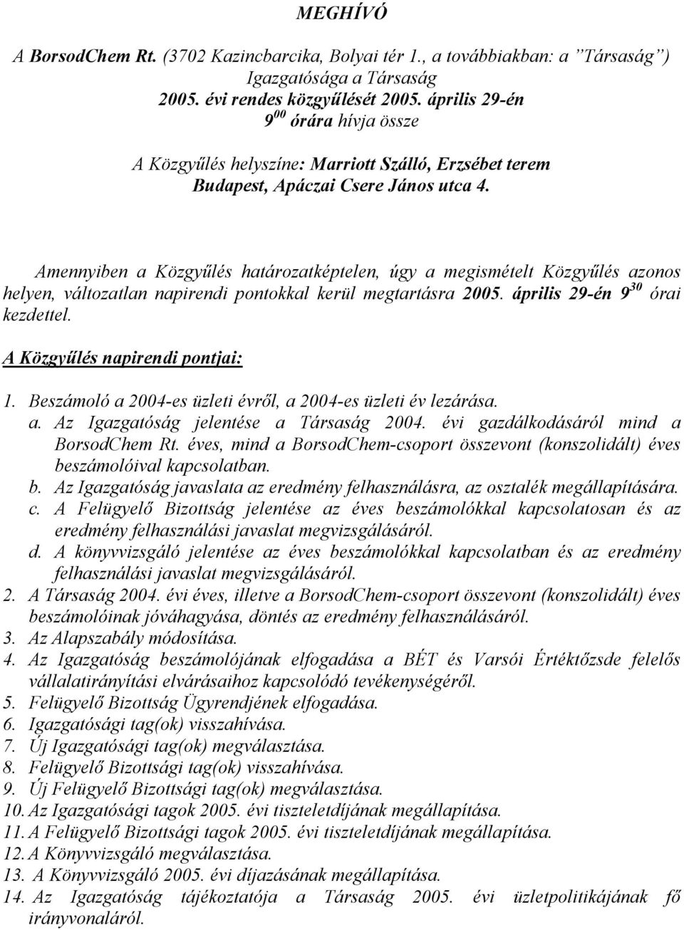 Amennyiben a Közgyűlés határozatképtelen, úgy a megismételt Közgyűlés azonos helyen, változatlan napirendi pontokkal kerül megtartásra 2005. április 29-én 9 30 órai kezdettel.
