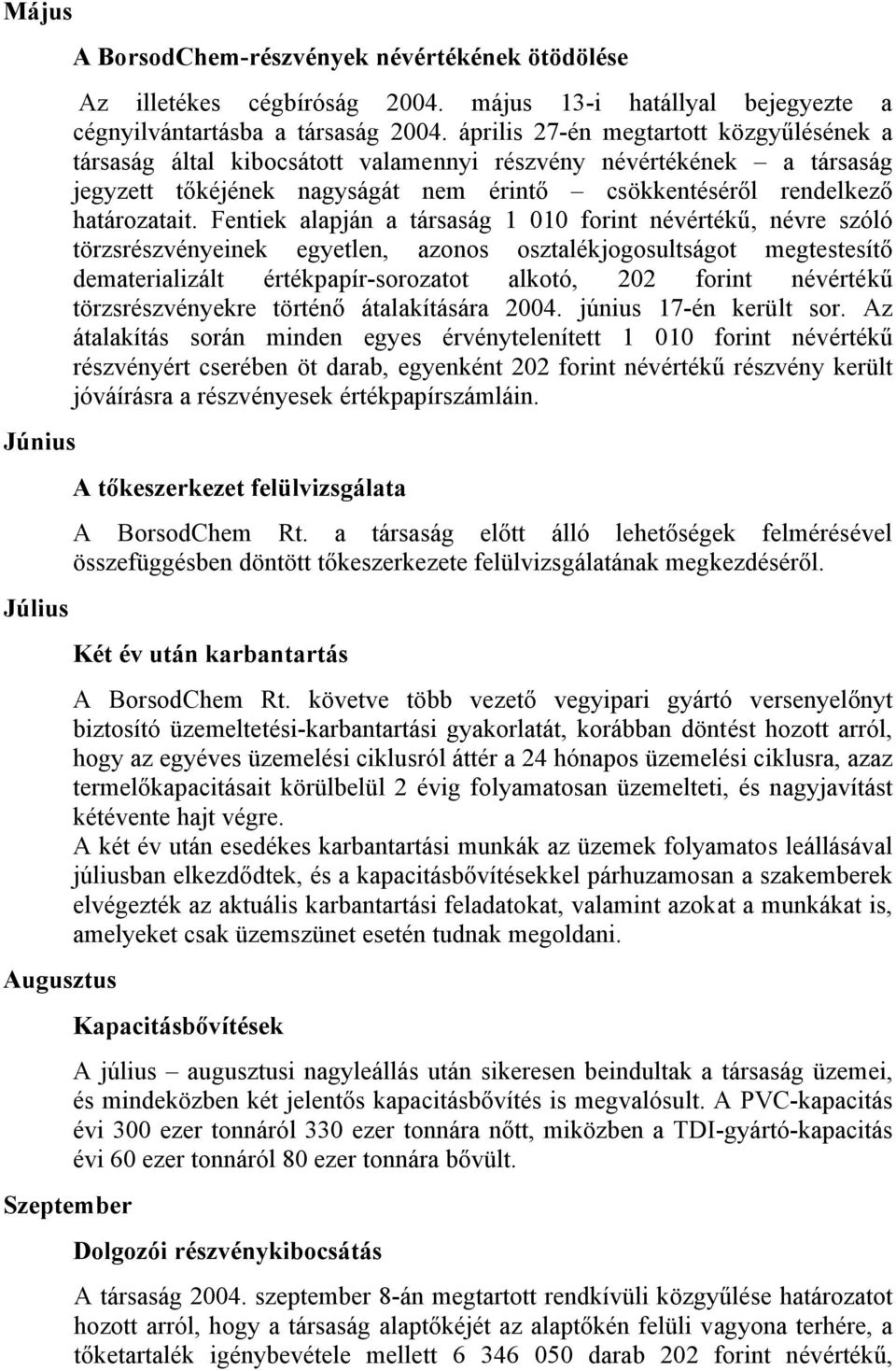 Fentiek alapján a társaság 1 010 forint névértékű, névre szóló törzsrészvényeinek egyetlen, azonos osztalékjogosultságot megtestesítő dematerializált értékpapír-sorozatot alkotó, 202 forint névértékű