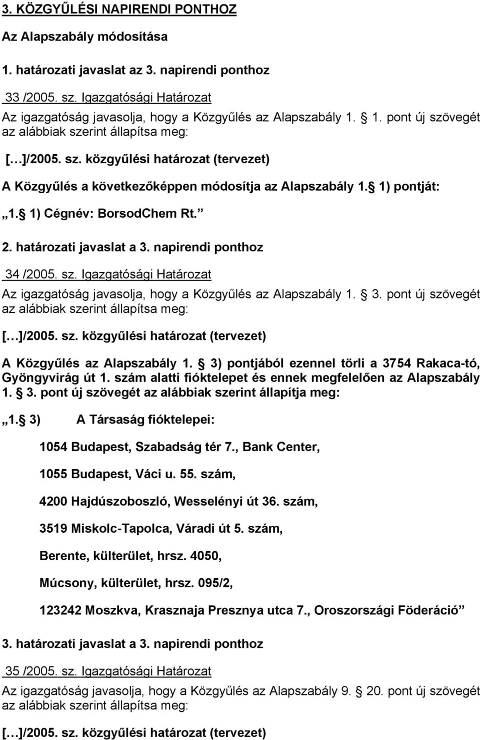 1) pontját: 1. 1) Cégnév: BorsodChem Rt. 2. határozati javaslat a 3. napirendi ponthoz 34 /2005. sz. Igazgatósági Határozat Az igazgatóság javasolja, hogy a Közgyűlés az Alapszabály 1. 3. pont új szövegét az alábbiak szerint állapítsa meg: [ ]/2005.