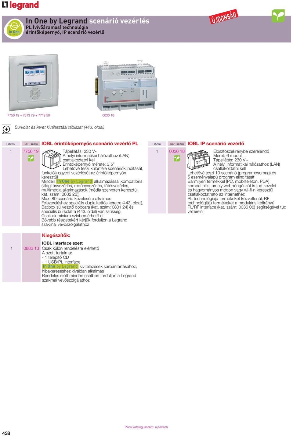 funkciók egyedi vezérlését az érintôképernyôn keresztül Minden In One by egrand alkalmazással kompatibilis (világításvezérlés, redônyvezérlés, fûtésvezérlés, multimédia alkalmazások (média szerveren