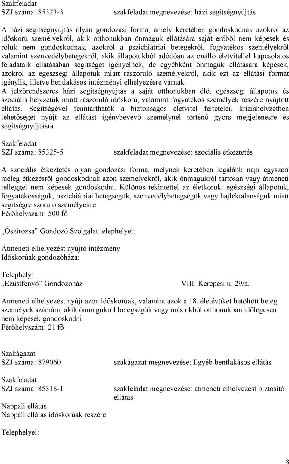 az önálló életvitellel kapcsolatos feladataik ellátásában segítséget igényelnek, de egyébként önmaguk ellátására képesek, azokról az egészségi állapotuk miatt rászoruló személyekről, akik ezt az