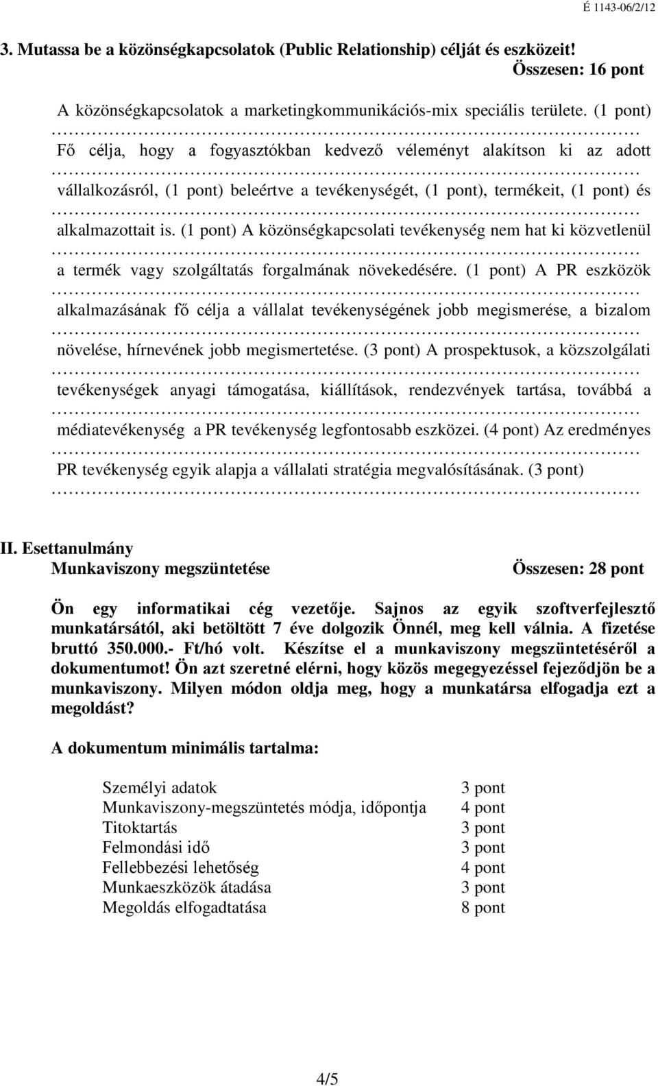 (1 pont) A közönségkapcsolati tevékenység nem hat ki közvetlenül a termék vagy szolgáltatás forgalmának növekedésére.