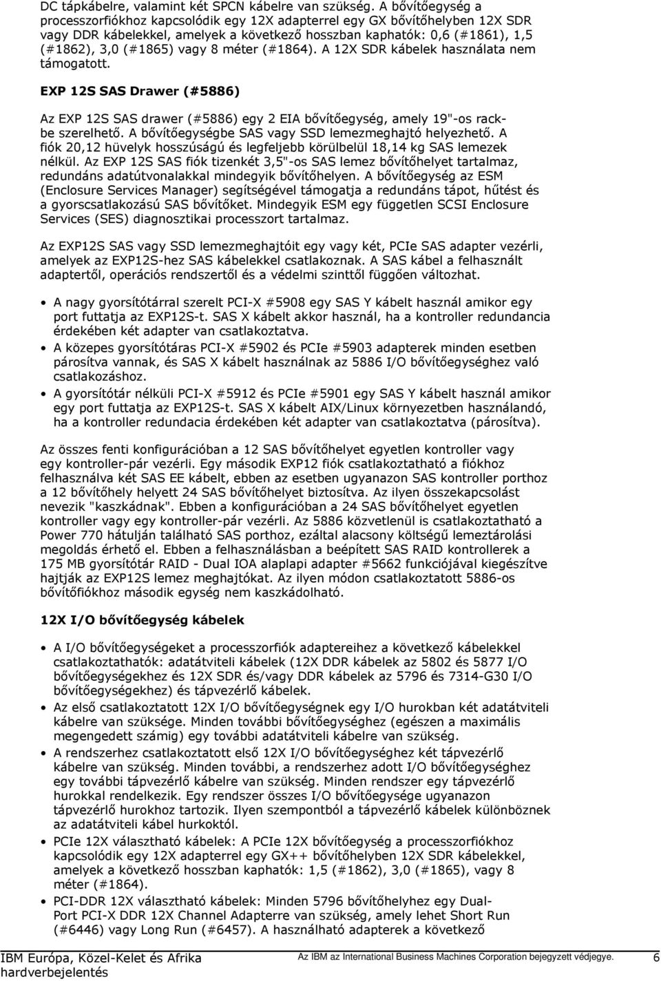 méter (#1864). A 12X SDR kábelek használata nem támogatott. EXP 12S SAS Drawer (#5886) Az EXP 12S SAS drawer (#5886) egy 2 EIA bővítőegység, amely 19"-os rackbe szerelhető.