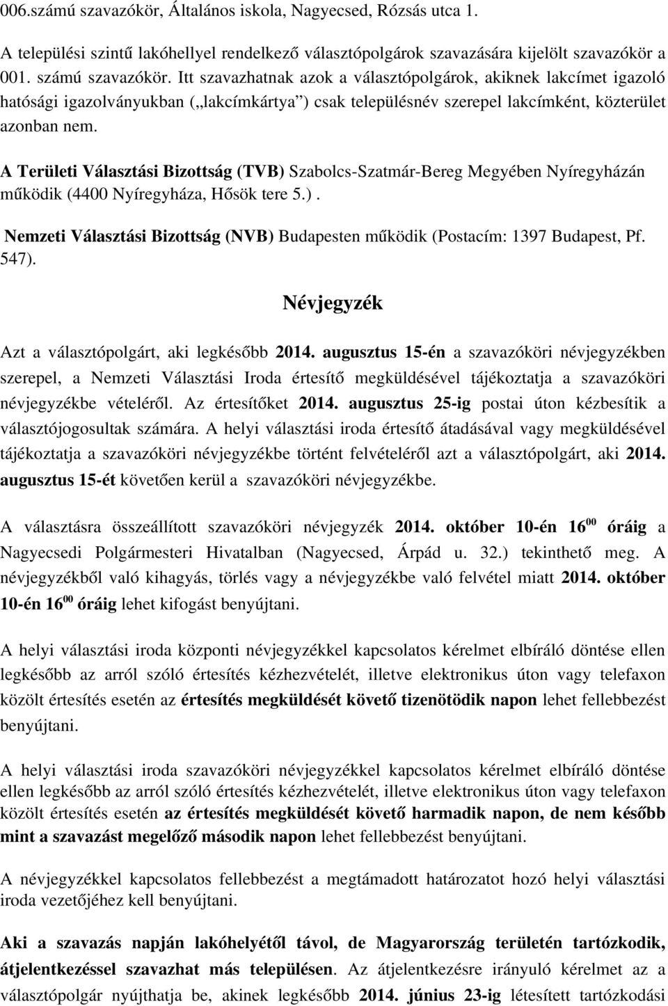 A Területi Választási Bizottság (TVB) Szabolcs Szatmár Bereg Megyében Nyíregyházán működik (4400 Nyíregyháza, Hősök tere 5.). Nemzeti Választási Bizottság (NVB) Budapesten működik (Postacím: 1397 Budapest, Pf.