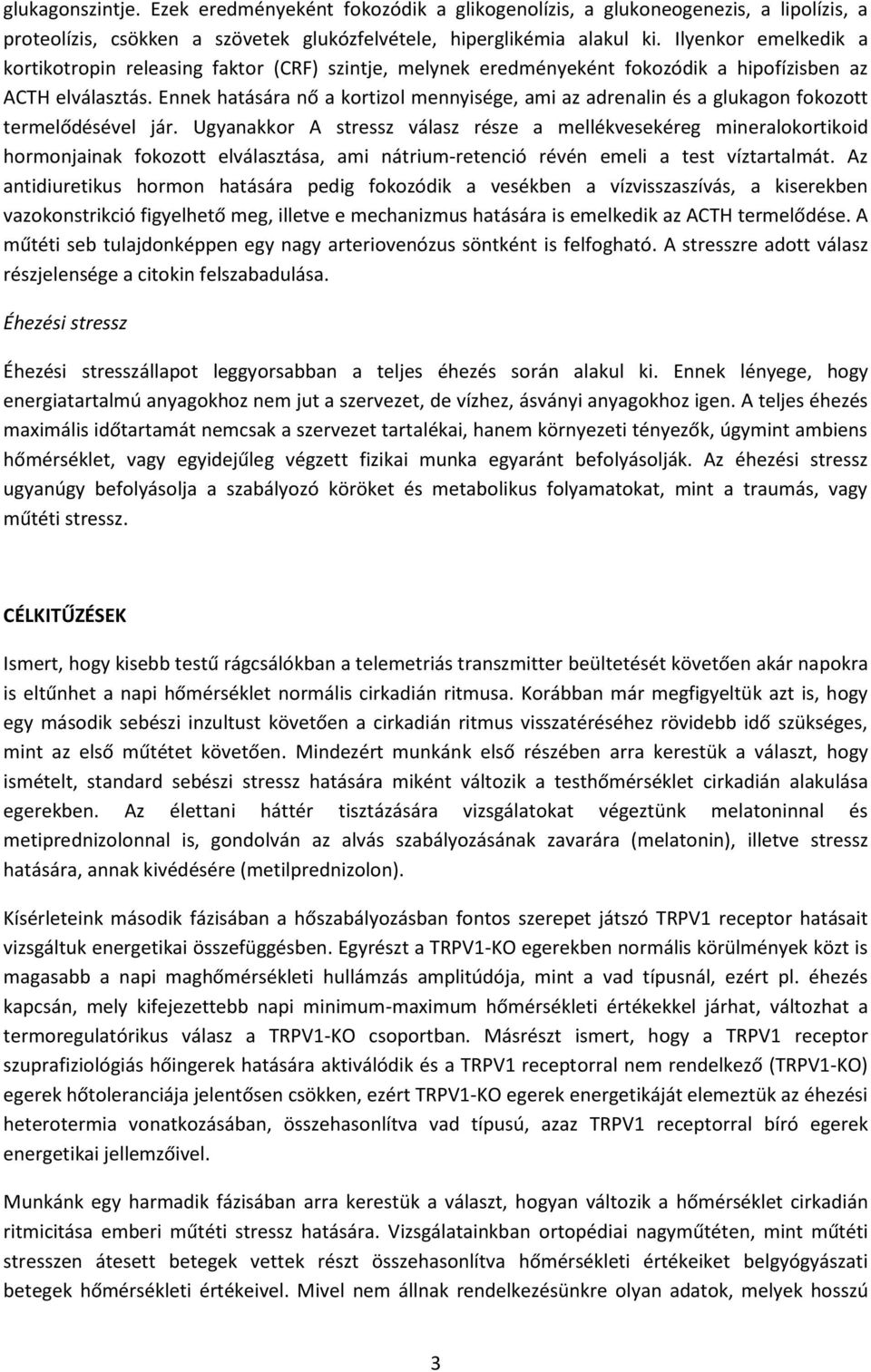 Ennek hatására nő a kortizol mennyisége, ami az adrenalin és a glukagon fokozott termelődésével jár.