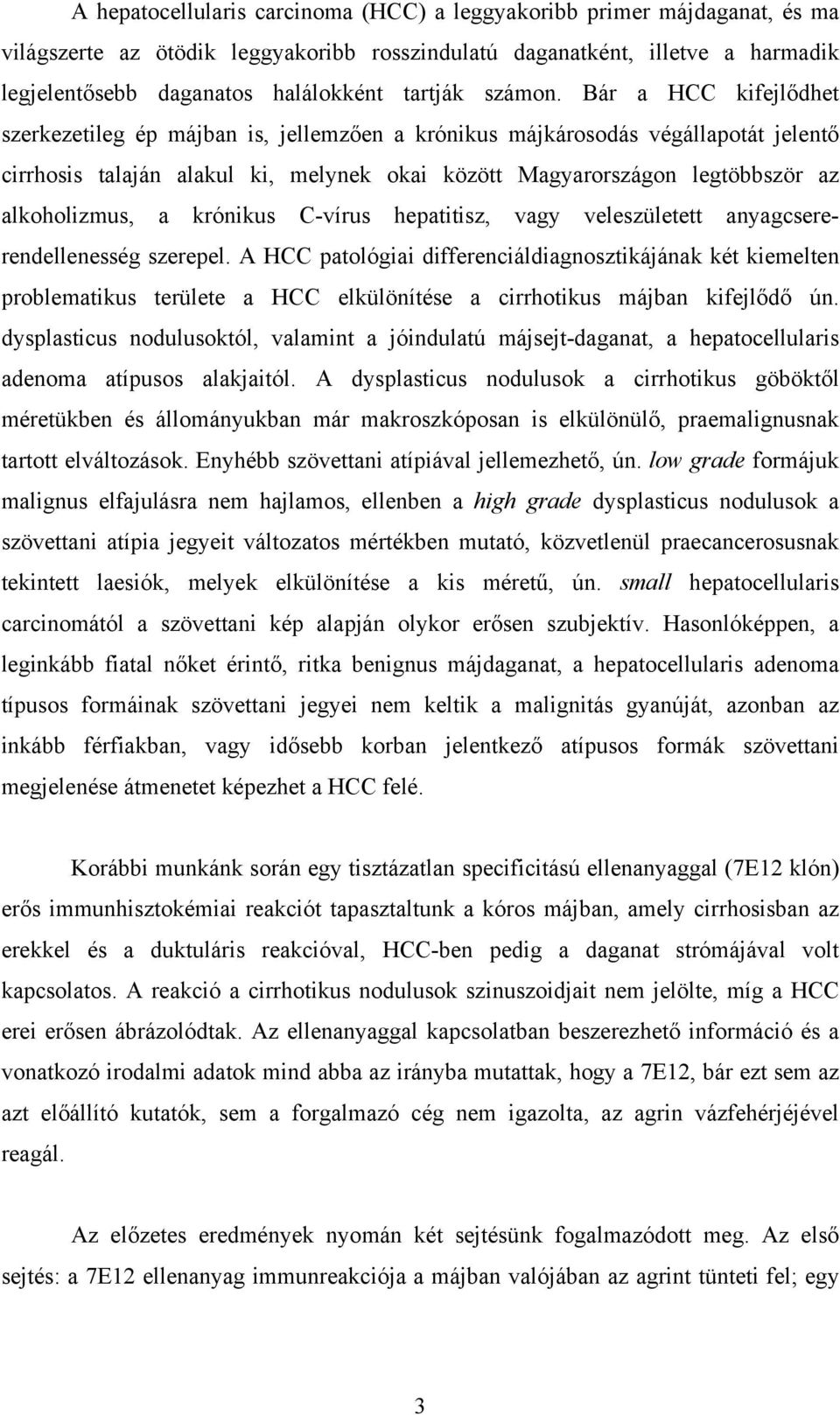 Bár a HCC kifejlődhet szerkezetileg ép májban is, jellemzően a krónikus májkárosodás végállapotát jelentő cirrhosis talaján alakul ki, melynek okai között Magyarországon legtöbbször az alkoholizmus,