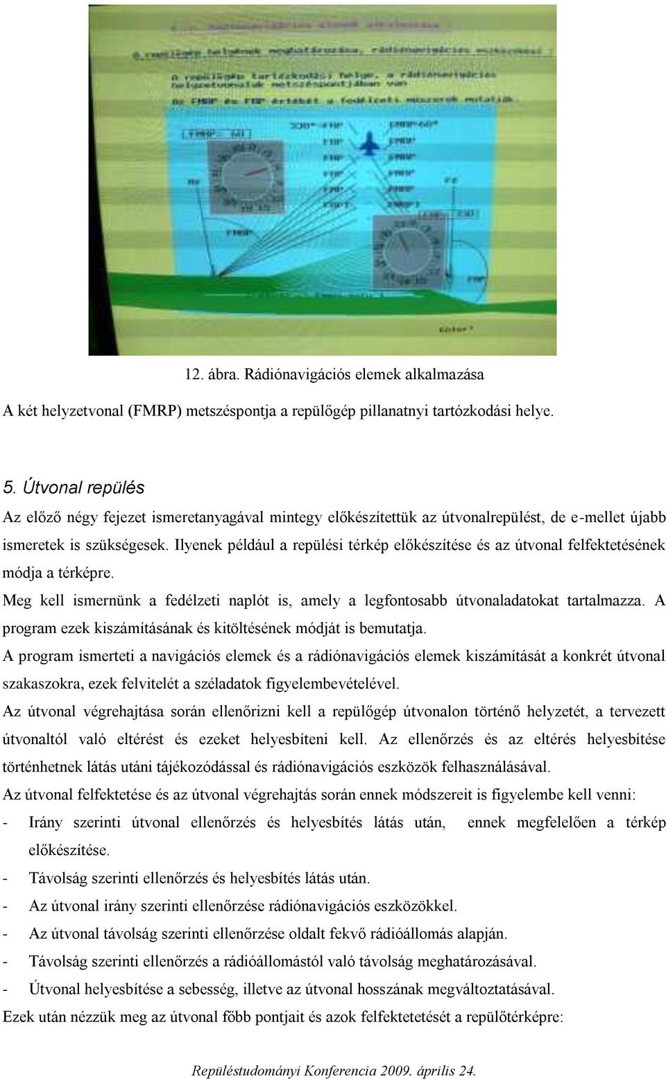 Ilyenek például a repülési térkép előkészítése és az útvonal felfektetésének módja a térképre. Meg kell ismernünk a fedélzeti naplót is, amely a legfontosabb útvonaladatokat tartalmazza.