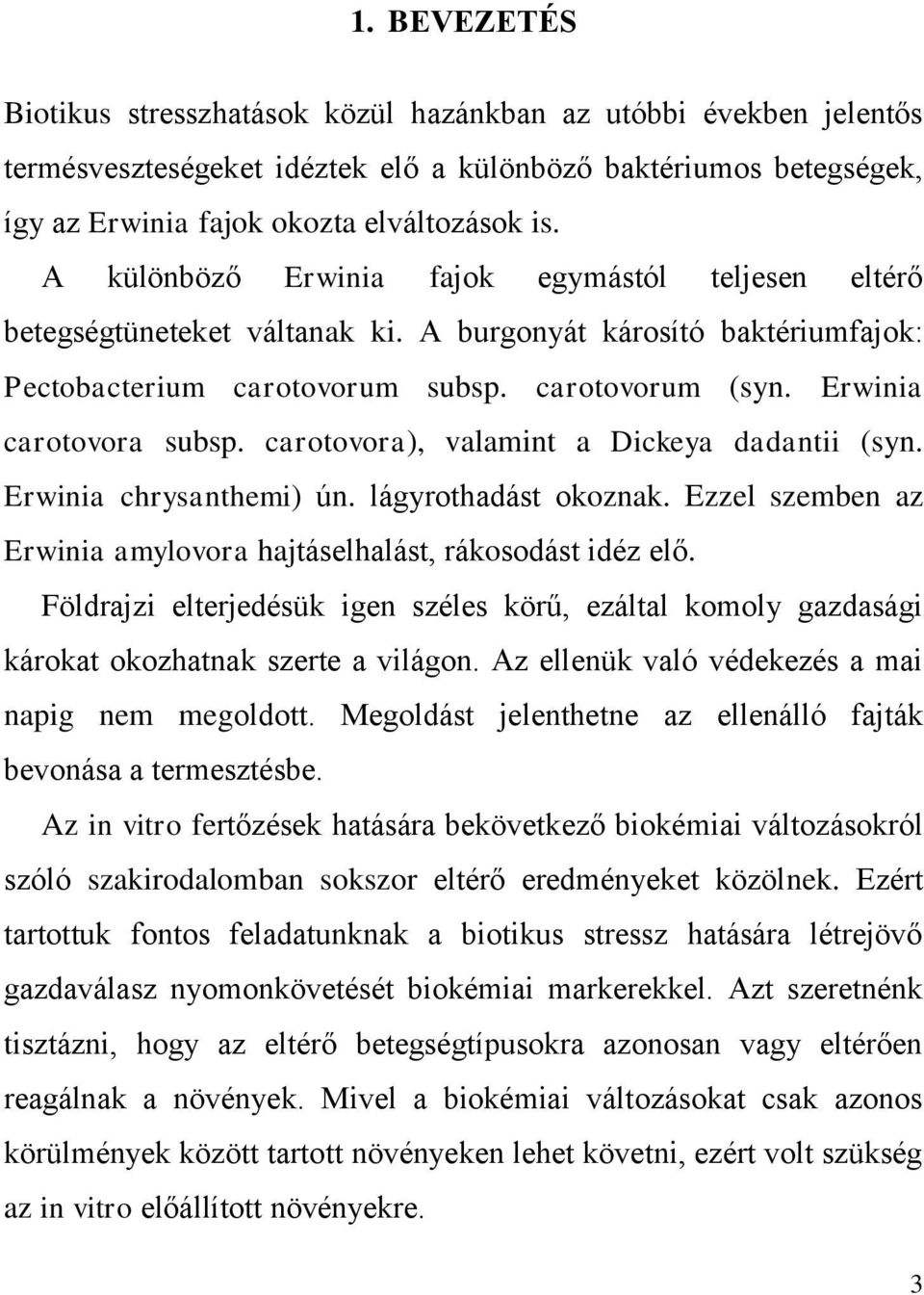 carotovora), valamint a Dickeya dadantii (syn. Erwinia chrysanthemi) ún. lágyrothadást okoznak. Ezzel szemben az Erwinia amylovora hajtáselhalást, rákosodást idéz elő.