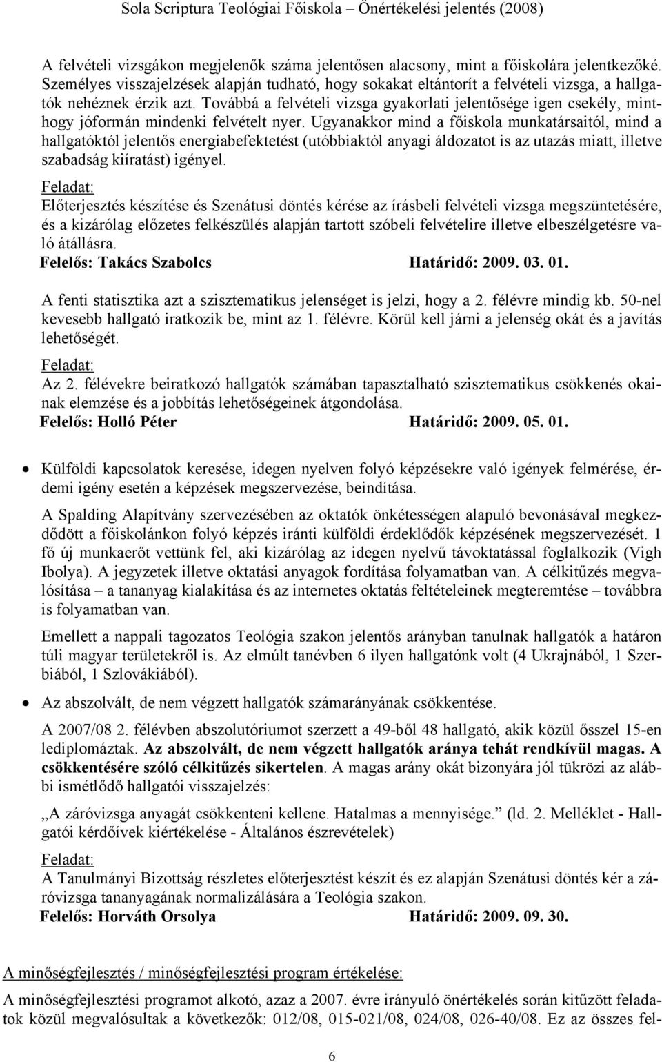Továbbá a felvételi vizsga gyakorlati jelentősége igen csekély, minthogy jóformán mindenki felvételt nyer.