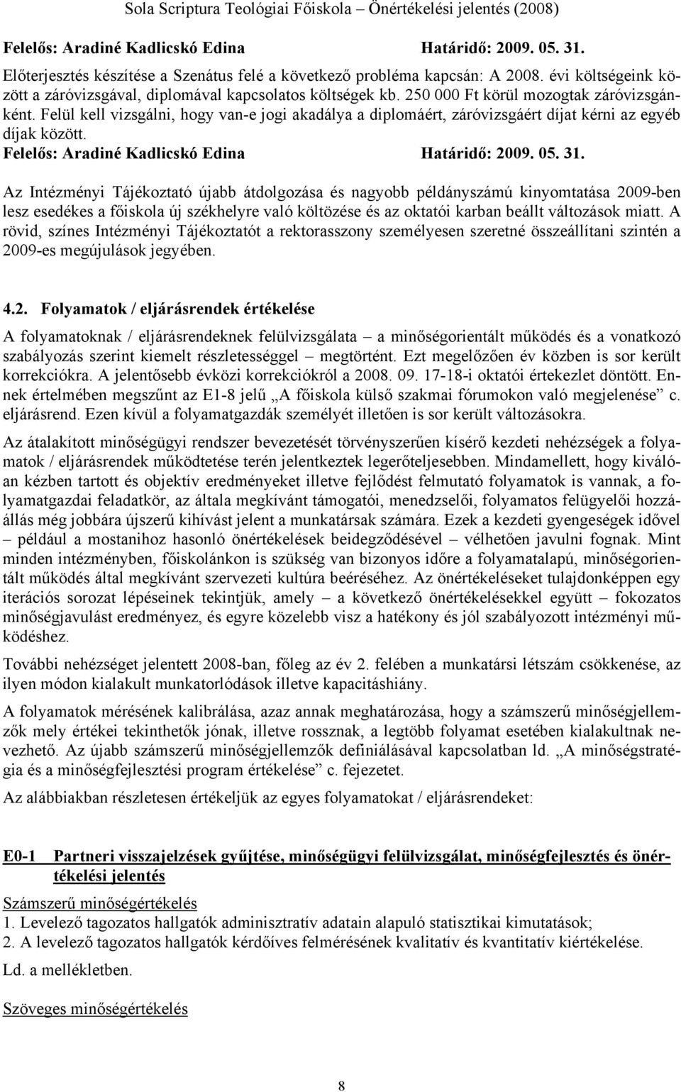 Felül kell vizsgálni, hogy van-e jogi akadálya a diplomáért, záróvizsgáért díjat kérni az egyéb díjak között. Felelős: Aradiné Kadlicskó Edina Határidő: 2009. 05. 31.