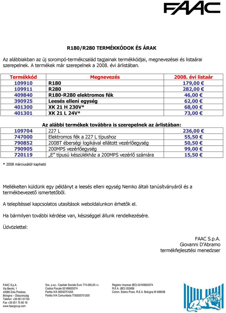 évi listaár 109910 R180 179,00 109911 R280 282,00 409840 R180-R280 elektromos fék 46,00 390925 Leesés elleni egység 62,00 401300 XK 21 H 230V* 68,00 401301 XK 21 L 24V* 73,00 Az alábbi termékek