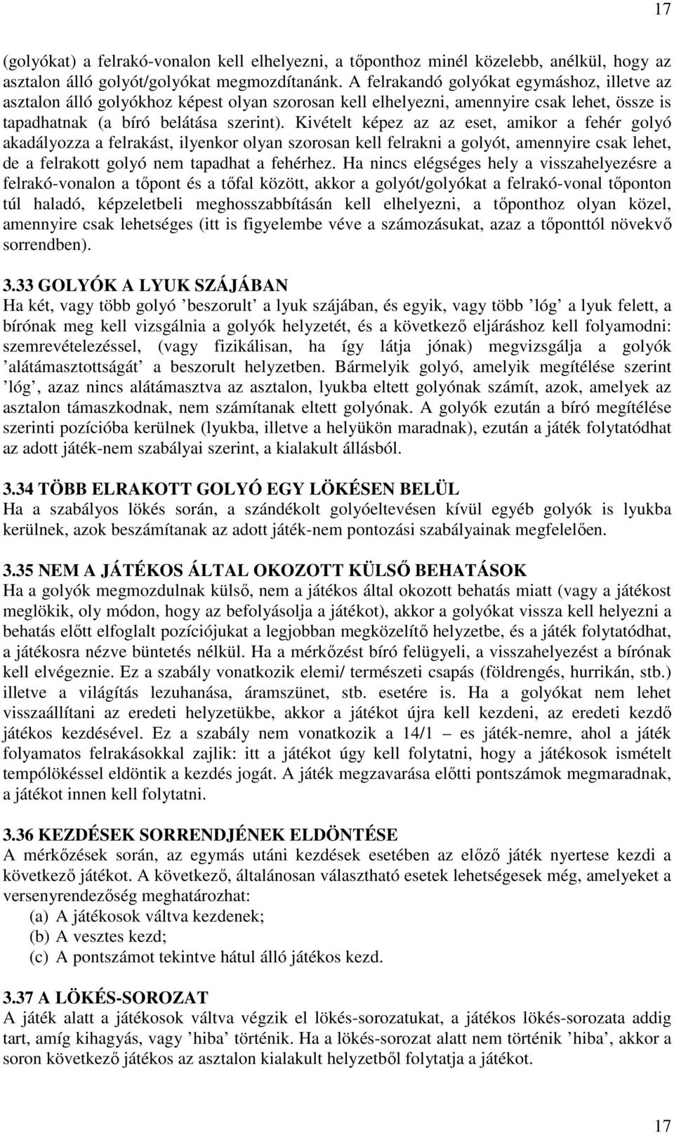 Kivételt képez az az eset, amikor a fehér golyó akadályozza a felrakást, ilyenkor olyan szorosan kell felrakni a golyót, amennyire csak lehet, de a felrakott golyó nem tapadhat a fehérhez.