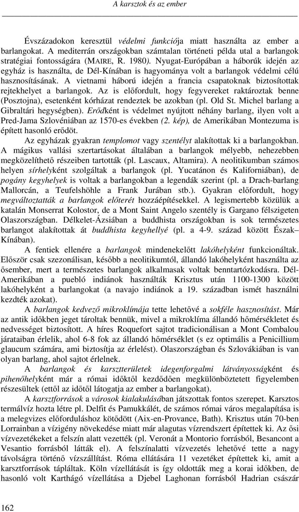 Nyugat-Európában a háborúk idején az egyház is használta, de Dél-Kínában is hagyománya volt a barlangok védelmi célú hasznosításának.