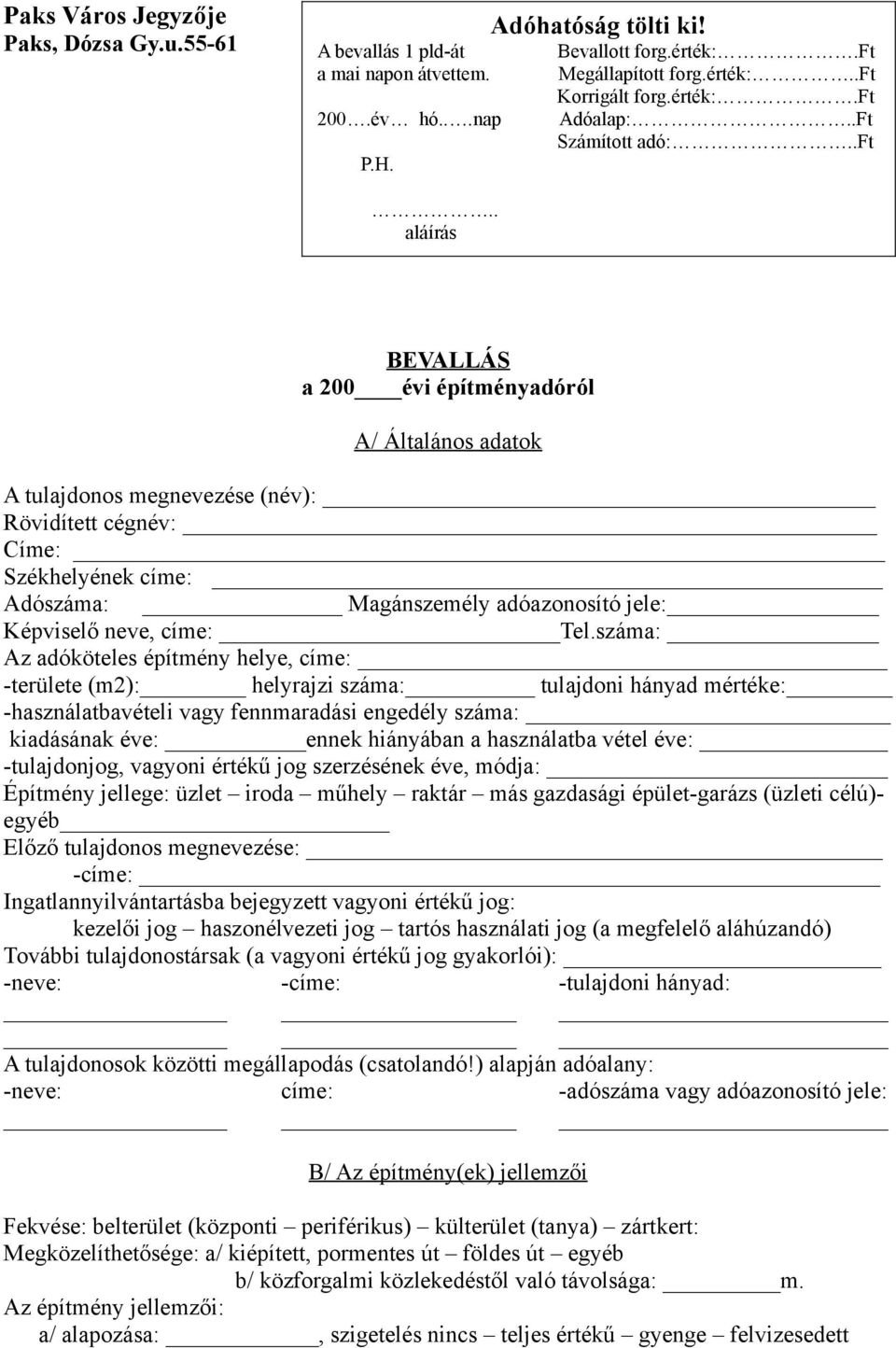 .ft Számított adó:...ft... BEVALLÁS a 200 évi építményadóról A/ Általános adatok A tulajdonos megnevezése (név): Rövidített cégnév: Címe: Székhelyének címe: Adószáma: Magánszemély adóazonosító jele: