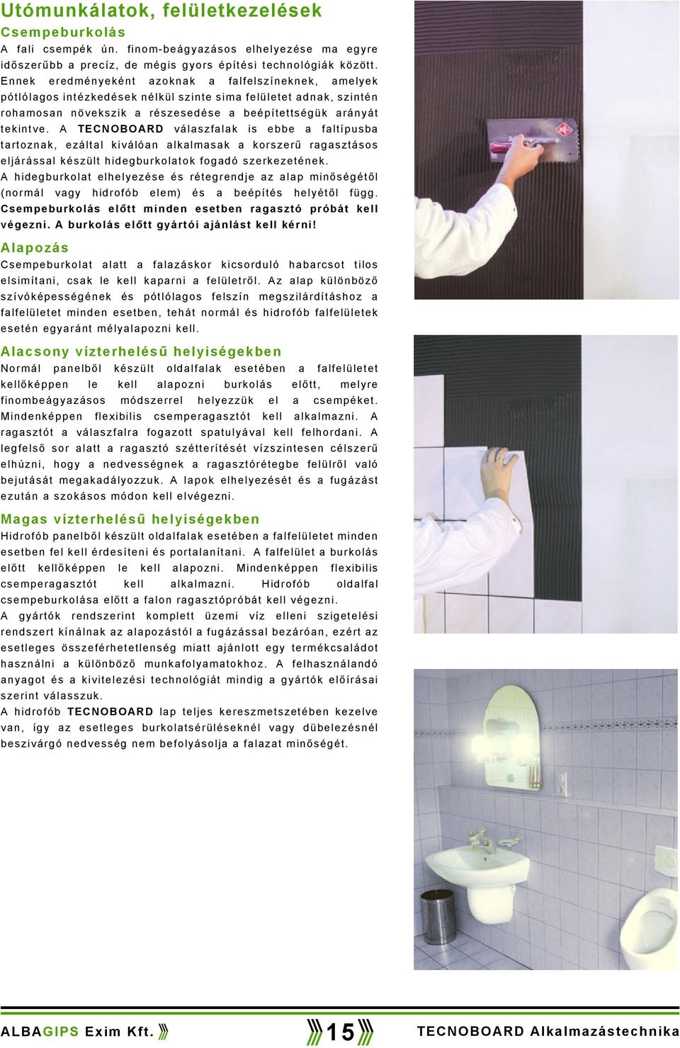 A TECNOBOARD válaszfalak is ebbe a faltípusba tartoznak, ezáltal kiválóan alkalmasak a korszerű ragasztásos eljárással készült hidegburkolatok fogadó szerkezetének.