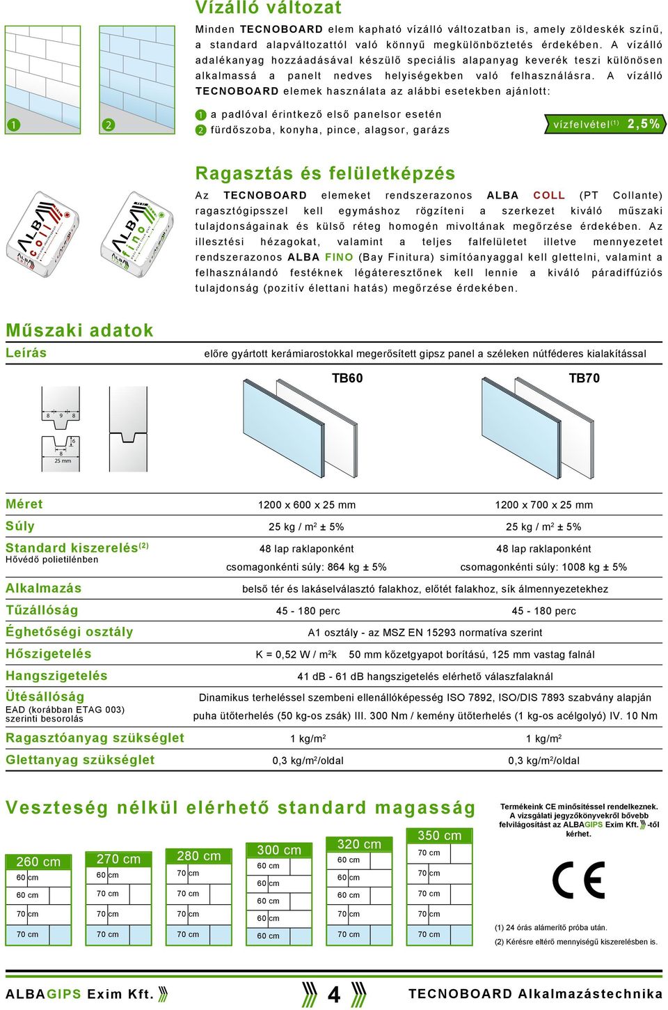 A vízálló adalékanyag hozzáadásával készülő speciális alapanyag keverék teszi különösen alkalmassá a panelt nedves helyiségekben való felhasználásra.