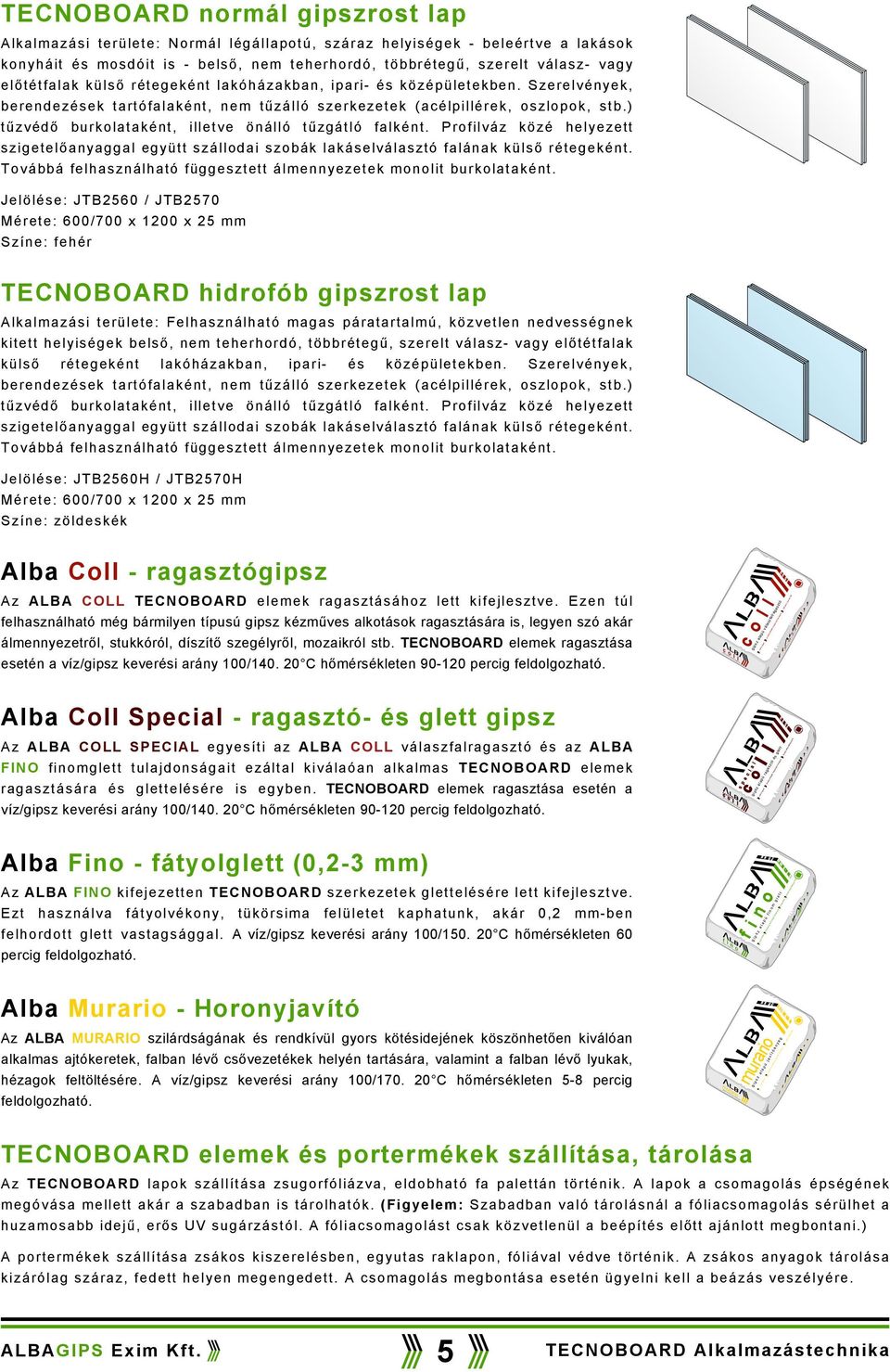 válasz- vagy előtétfalak külső rétegeként lakóházakban, ipari- és középületekben. Szerelvények, berendezések tartófalaként, nem tűzálló szerkezetek (acélpillérek, oszlopok, stb.