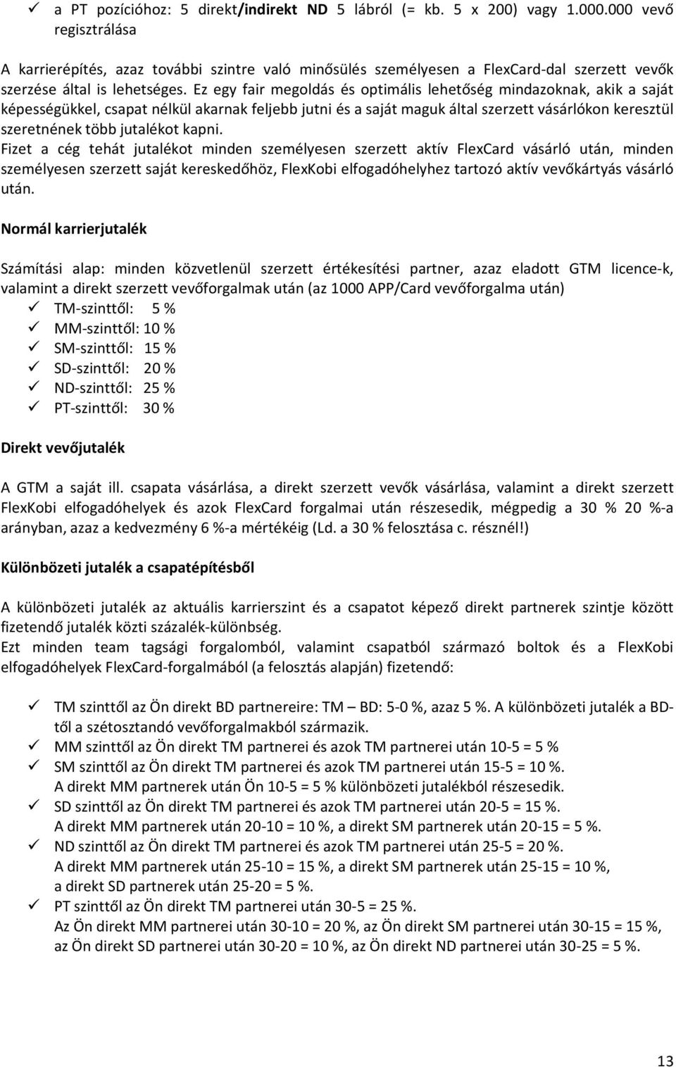 Ez egy fair megoldás és optimális lehetőség mindazoknak, akik a saját képességükkel, csapat nélkül akarnak feljebb jutni és a saját maguk által szerzett vásárlókon keresztül szeretnének több